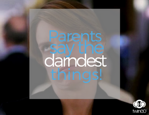 Parents Say the Darndest Things